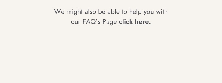 Click here to see if our FAQ page can help