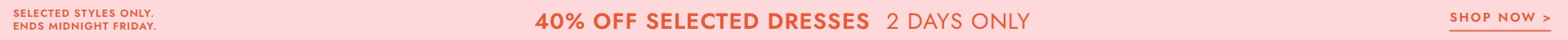 Hurry, 40% off selected dresses, 2 days only. Click to shop.