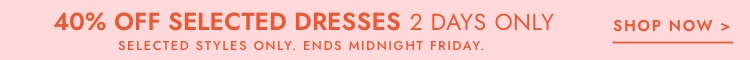 Hurry, 40% off selected dresses, 2 days only. Click to shop.