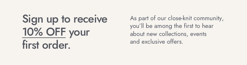 Become a part of our inner circle. Get 10% off your first order, Receive alerts for new product drops and early notice of sale
