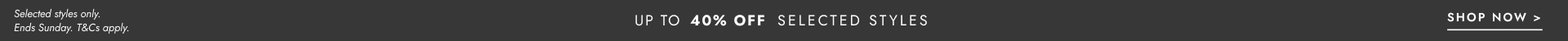 Up to 40% Off selected styles. Click to shop.