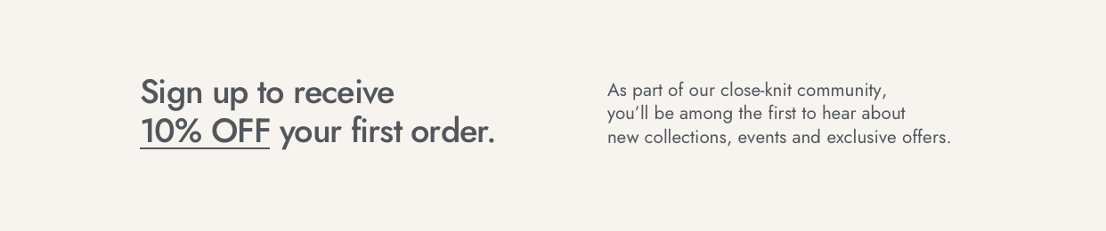 Become a part of our inner circle. Get 10% off your first order, Receive alerts for new product drops and early notice of sale