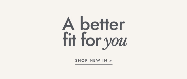A better fit for you. Click to shop